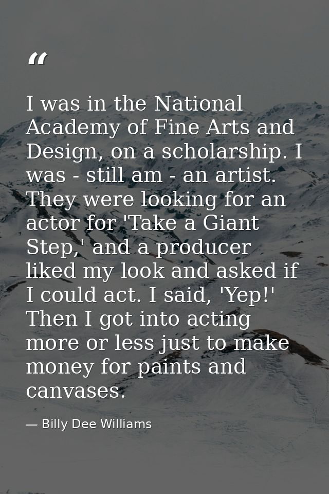 I was in the National Academy of Fine Arts and Design, on a scholarship. I was - still am - an artist. They were looking — Billy Dee Williams