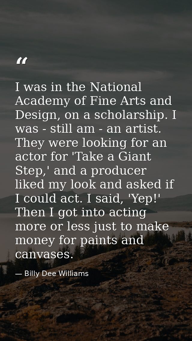 I was in the National Academy of Fine Arts and Design, on a scholarship. I was - still am - an artist. They were looking — Billy Dee Williams