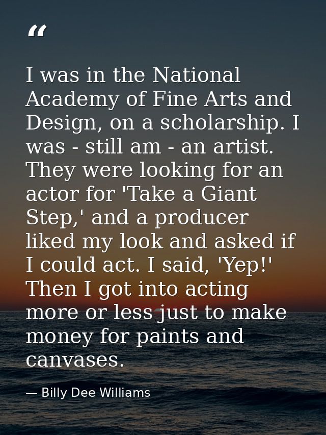 I was in the National Academy of Fine Arts and Design, on a scholarship. I was - still am - an artist. They were looking — Billy Dee Williams