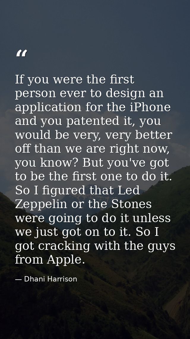 If you were the first person ever to design an application for the iPhone and you patented it, you would be very, very b — Dhani Harrison