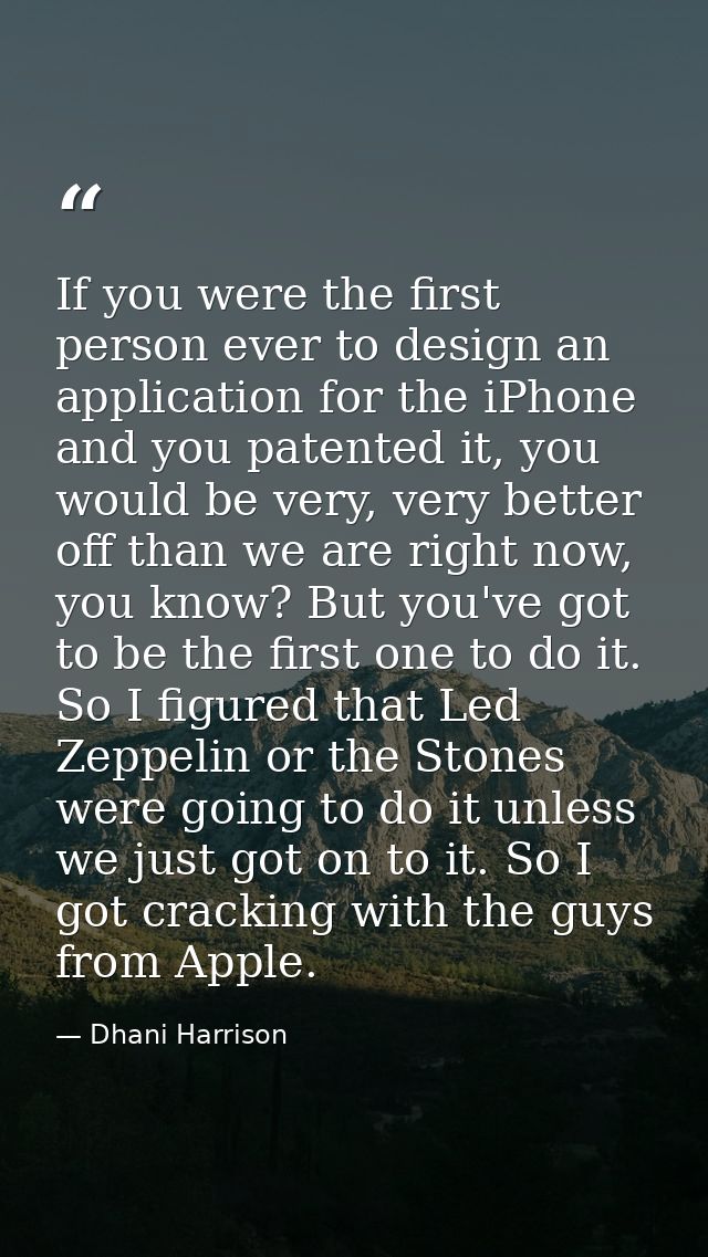 If you were the first person ever to design an application for the iPhone and you patented it, you would be very, very b — Dhani Harrison