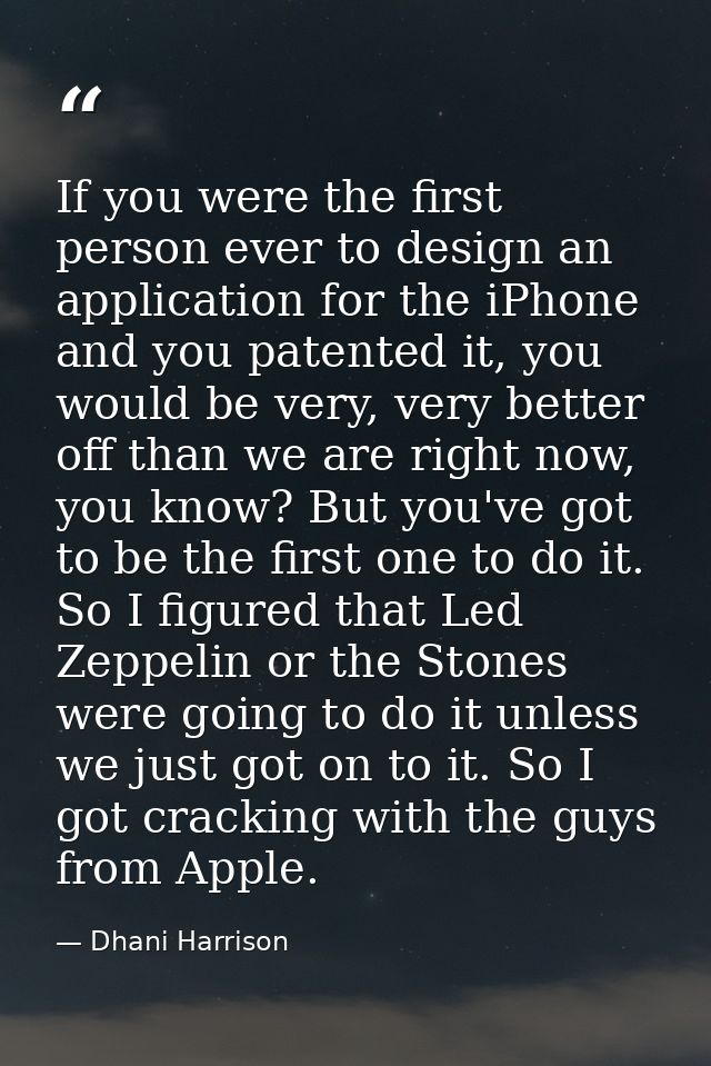 If you were the first person ever to design an application for the iPhone and you patented it, you would be very, very b — Dhani Harrison