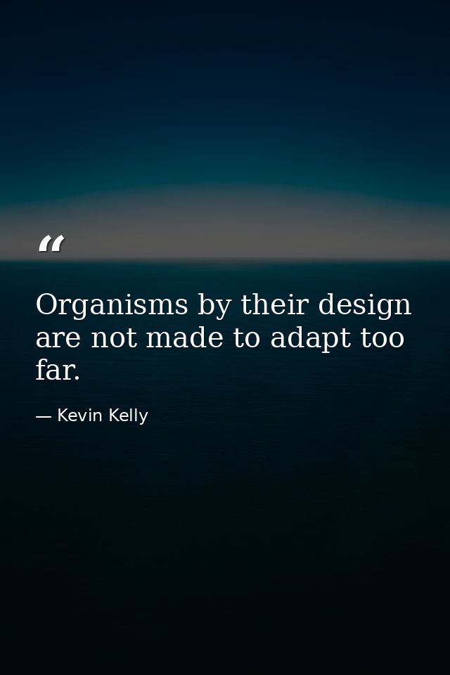 Organisms by their design are not made to adapt too far. — Kevin Kelly