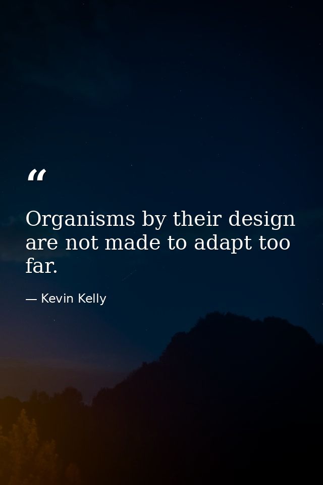 Organisms by their design are not made to adapt too far. — Kevin Kelly