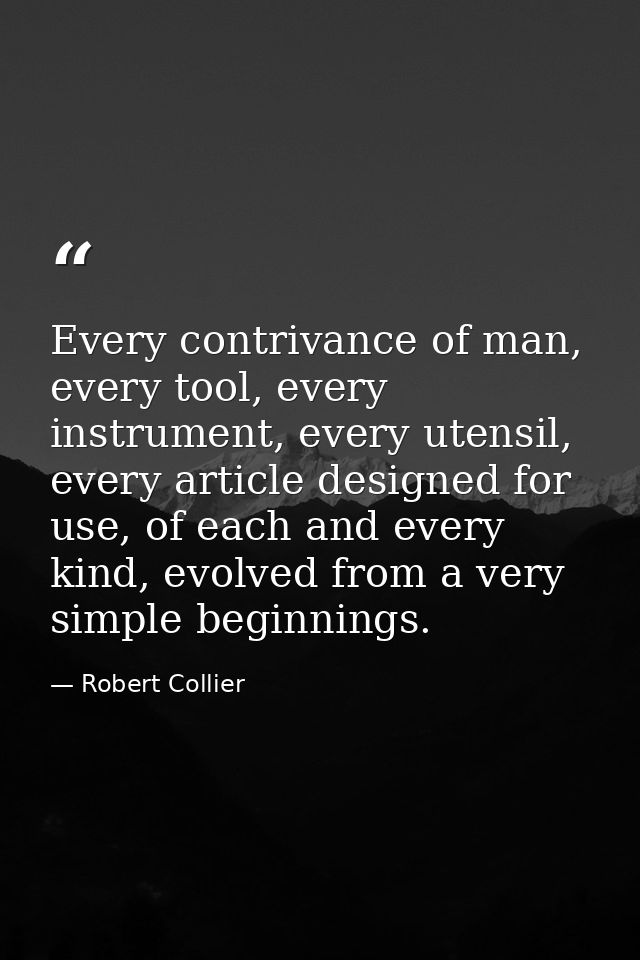 Every contrivance of man, every tool, every instrument, every utensil, every article designed for use, of each and every — Robert Collier