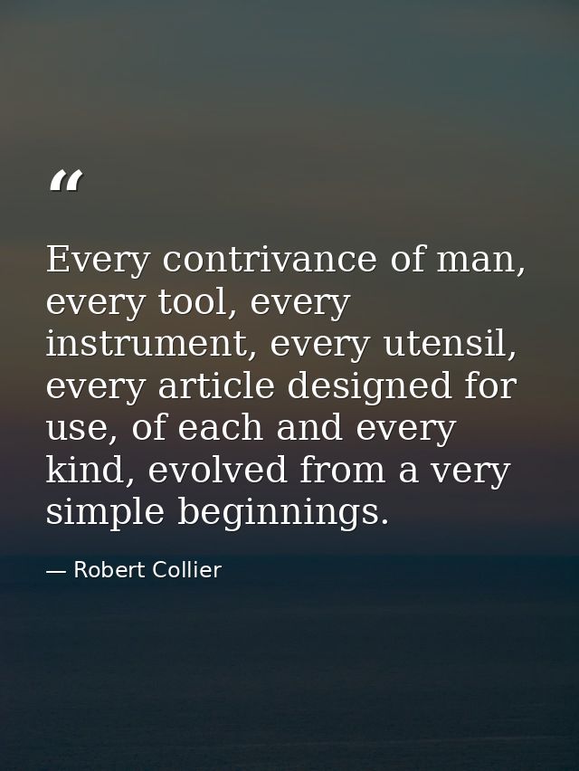 Every contrivance of man, every tool, every instrument, every utensil, every article designed for use, of each and every — Robert Collier