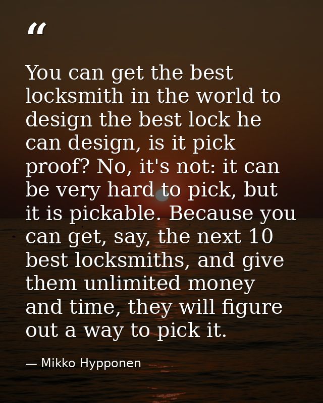You can get the best locksmith in the world to design the best lock he can design, is it pick proof? No, it's not: it ca — Mikko Hypponen