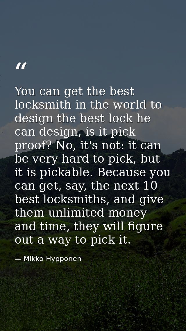 You can get the best locksmith in the world to design the best lock he can design, is it pick proof? No, it's not: it ca — Mikko Hypponen