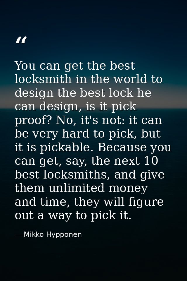 You can get the best locksmith in the world to design the best lock he can design, is it pick proof? No, it's not: it ca — Mikko Hypponen