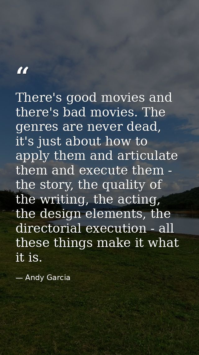 There's good movies and there's bad movies. The genres are never dead, it's just about how to apply them and articulate  — Andy Garcia