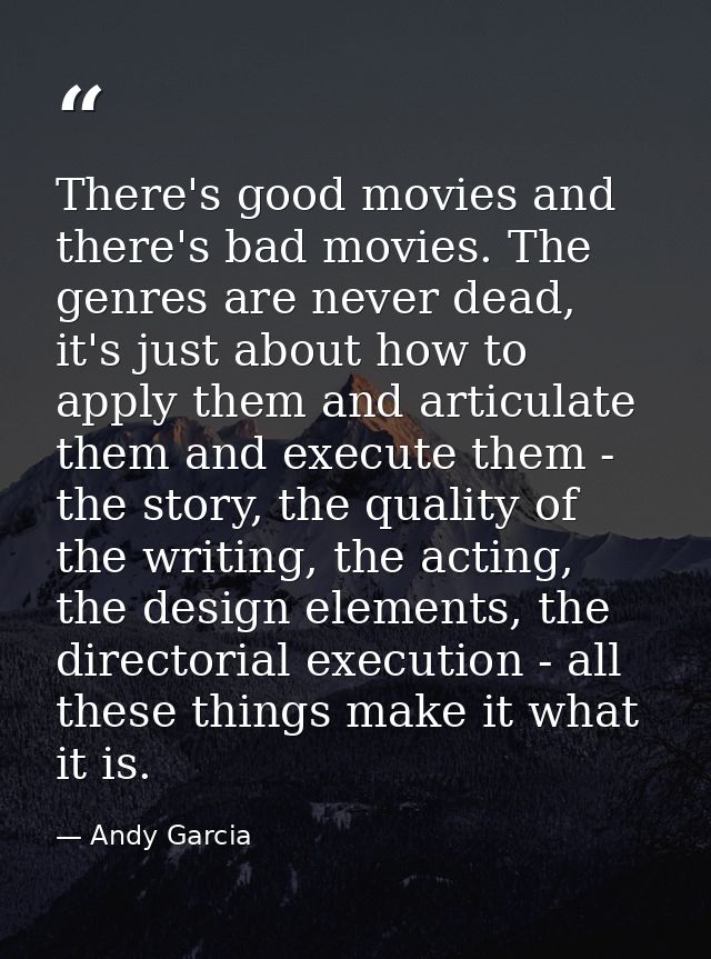 There's good movies and there's bad movies. The genres are never dead, it's just about how to apply them and articulate  — Andy Garcia