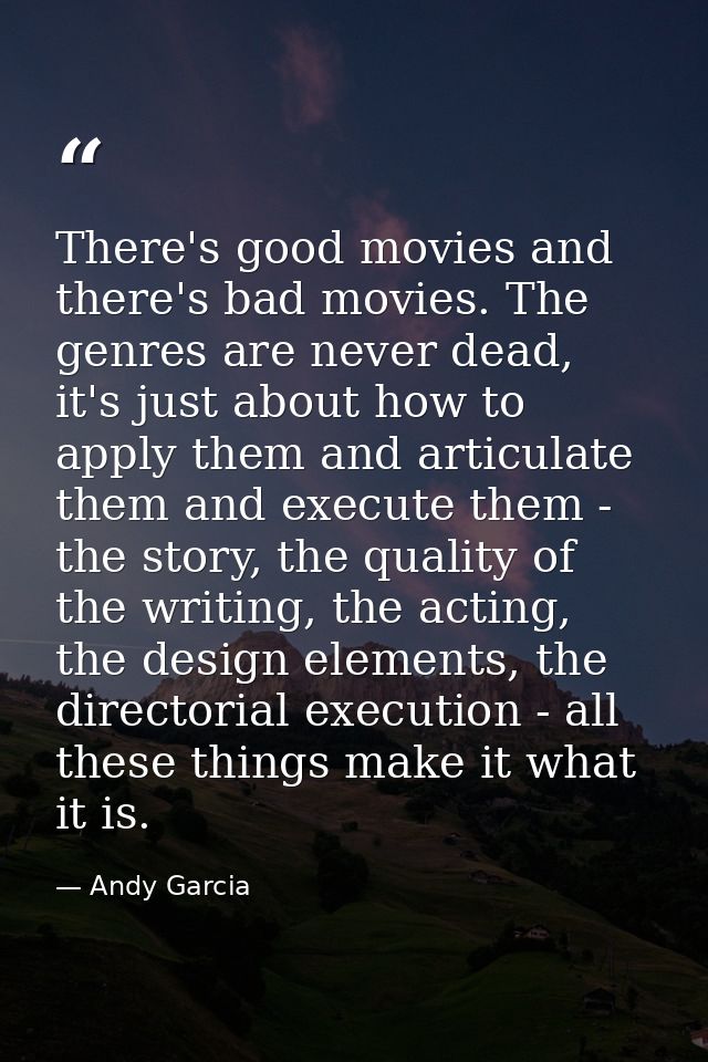 There's good movies and there's bad movies. The genres are never dead, it's just about how to apply them and articulate  — Andy Garcia