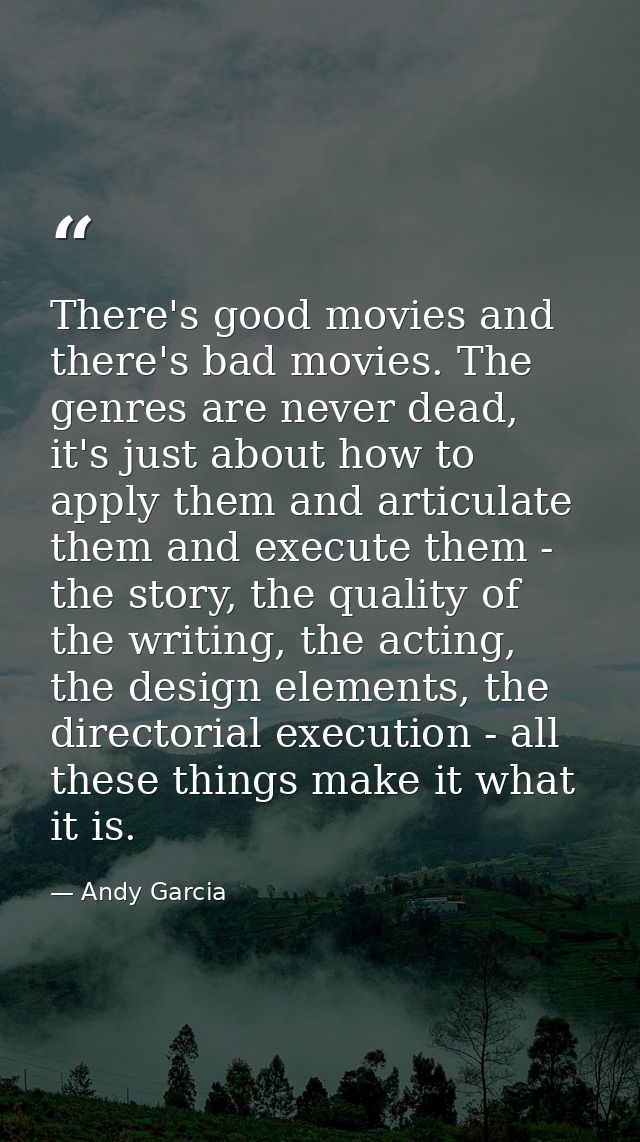 There's good movies and there's bad movies. The genres are never dead, it's just about how to apply them and articulate  — Andy Garcia