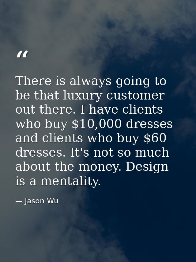 There is always going to be that luxury customer out there. I have clients who buy $10,000 dresses and clients who buy $ — Jason Wu
