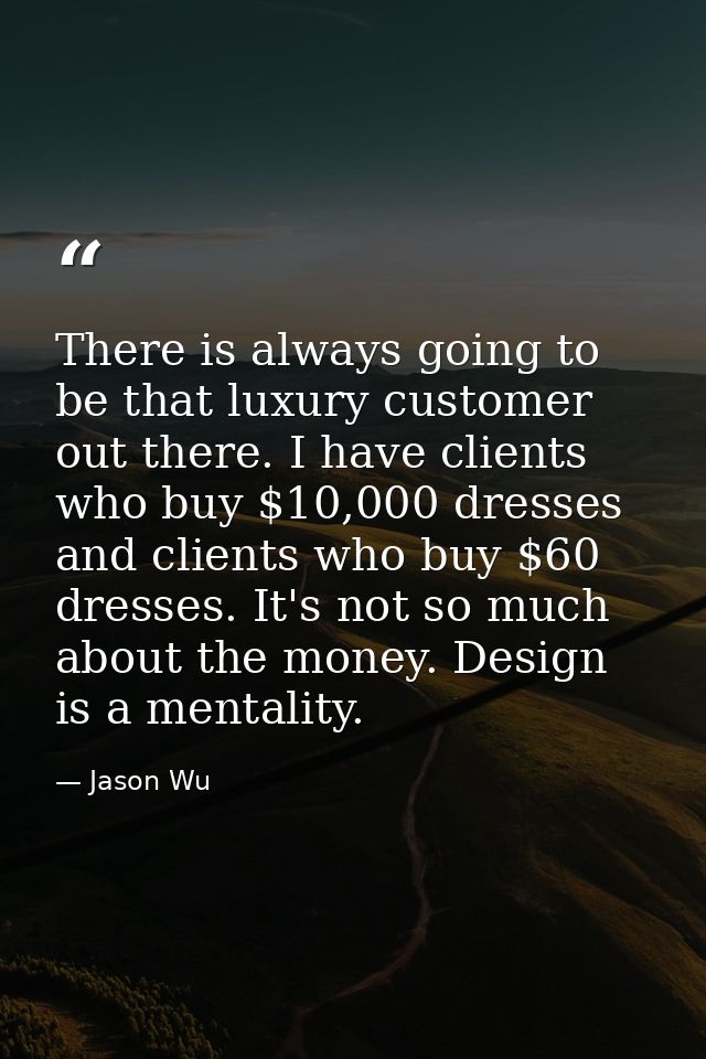 There is always going to be that luxury customer out there. I have clients who buy $10,000 dresses and clients who buy $ — Jason Wu