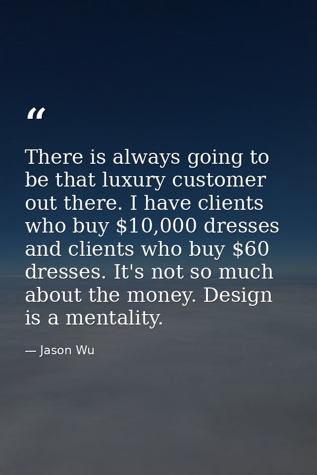 There is always going to be that luxury customer out there. I have clients who buy $10,000 dresses and clients who buy $ — Jason Wu