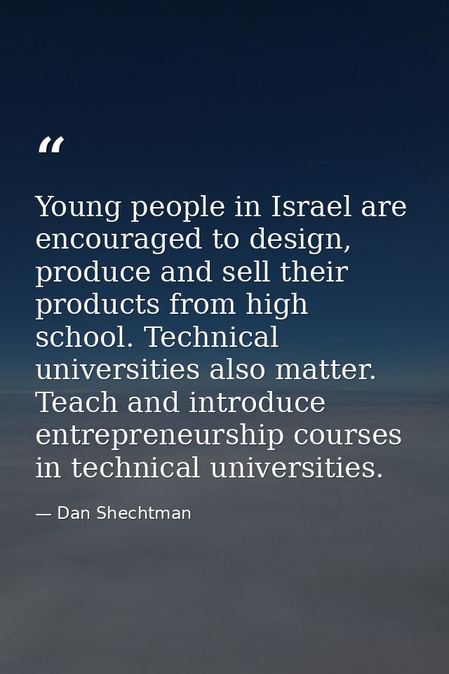 Young people in Israel are encouraged to design, produce and sell their products from high school. Technical universitie — Dan Shechtman