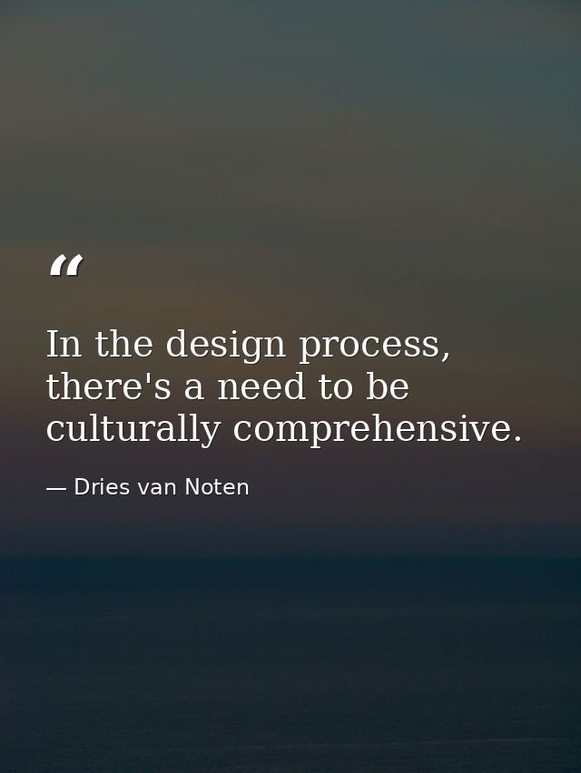In the design process, there's a need to be culturally comprehensive. — Dries van Noten