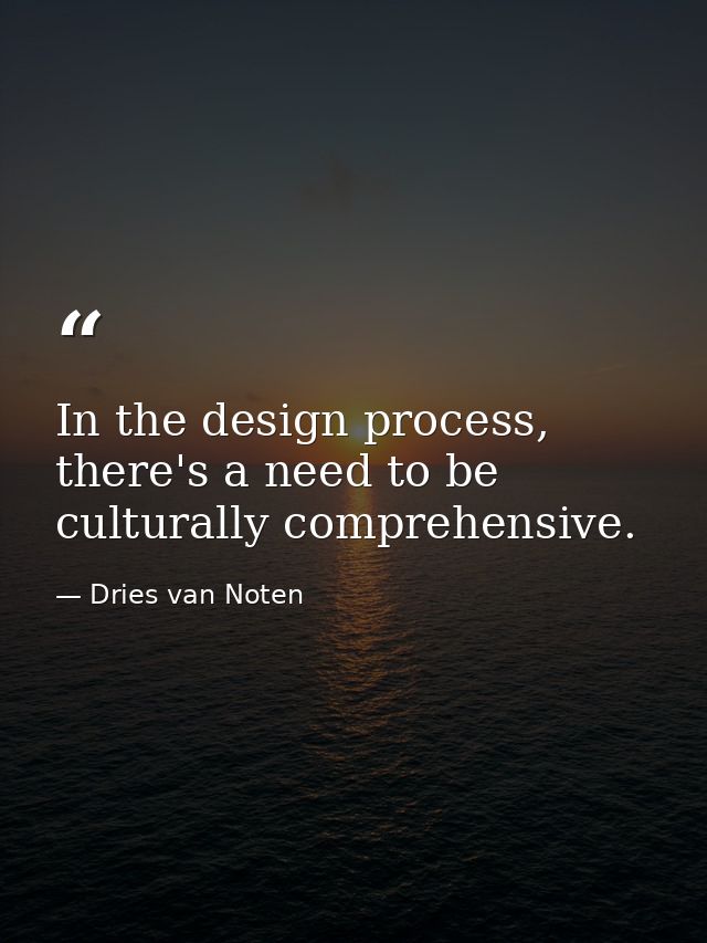 In the design process, there's a need to be culturally comprehensive. — Dries van Noten