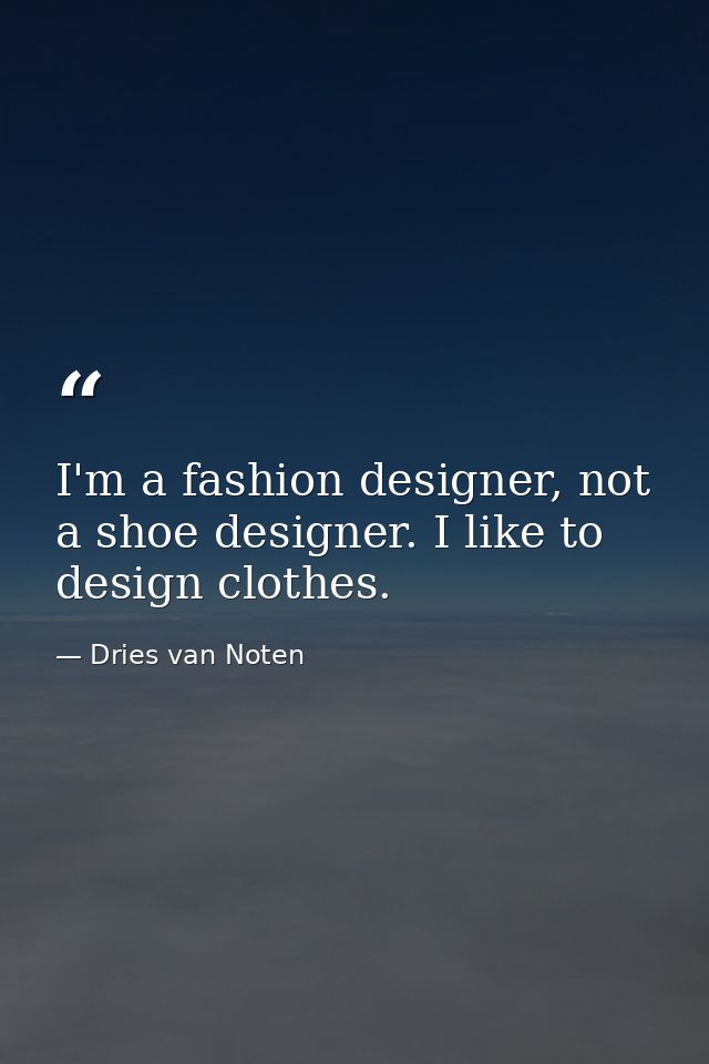 I'm a fashion designer, not a shoe designer. I like to design clothes. — Dries van Noten