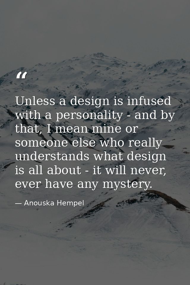 Unless a design is infused with a personality - and by that, I mean mine or someone else who really understands what des — Anouska Hempel