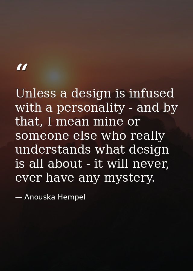 Unless a design is infused with a personality - and by that, I mean mine or someone else who really understands what des — Anouska Hempel