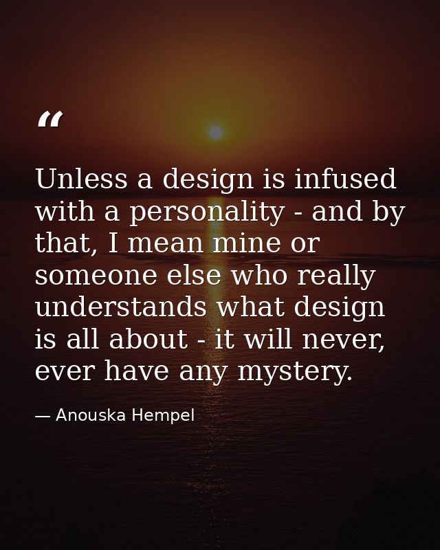 Unless a design is infused with a personality - and by that, I mean mine or someone else who really understands what des — Anouska Hempel