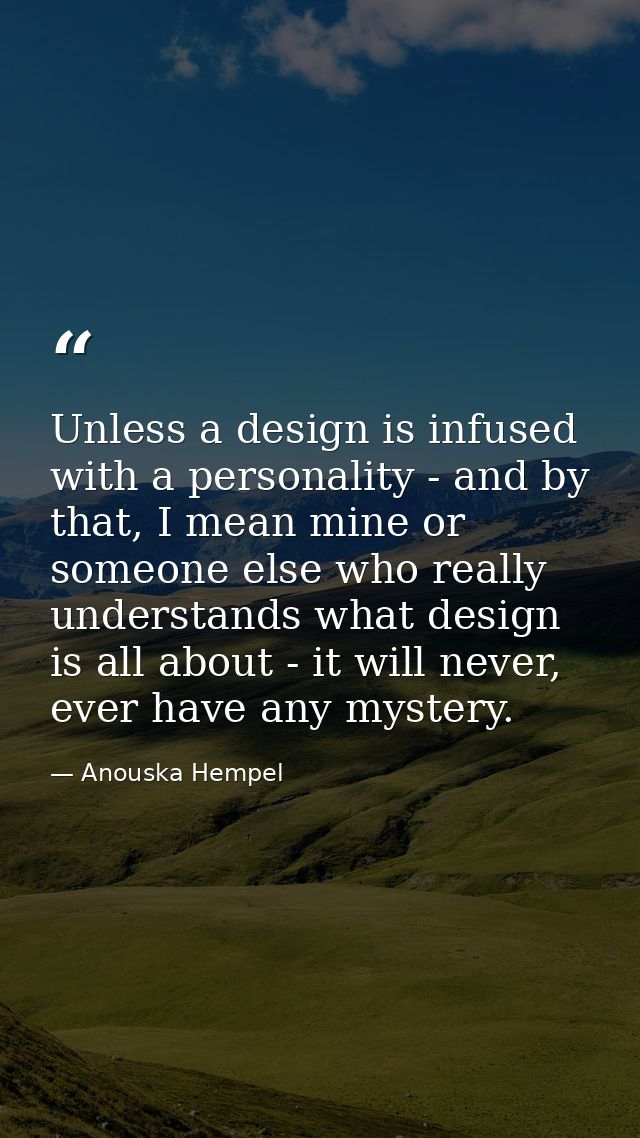 Unless a design is infused with a personality - and by that, I mean mine or someone else who really understands what des — Anouska Hempel