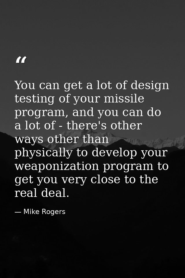 You can get a lot of design testing of your missile program, and you can do a lot of - there's other ways other than phy — Mike Rogers