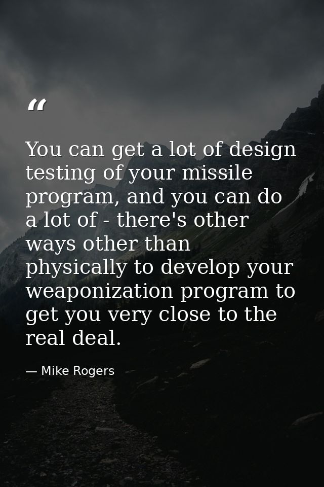 You can get a lot of design testing of your missile program, and you can do a lot of - there's other ways other than phy — Mike Rogers