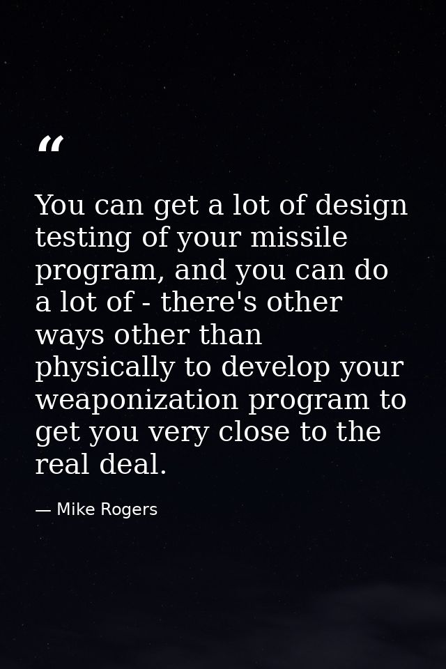You can get a lot of design testing of your missile program, and you can do a lot of - there's other ways other than phy — Mike Rogers