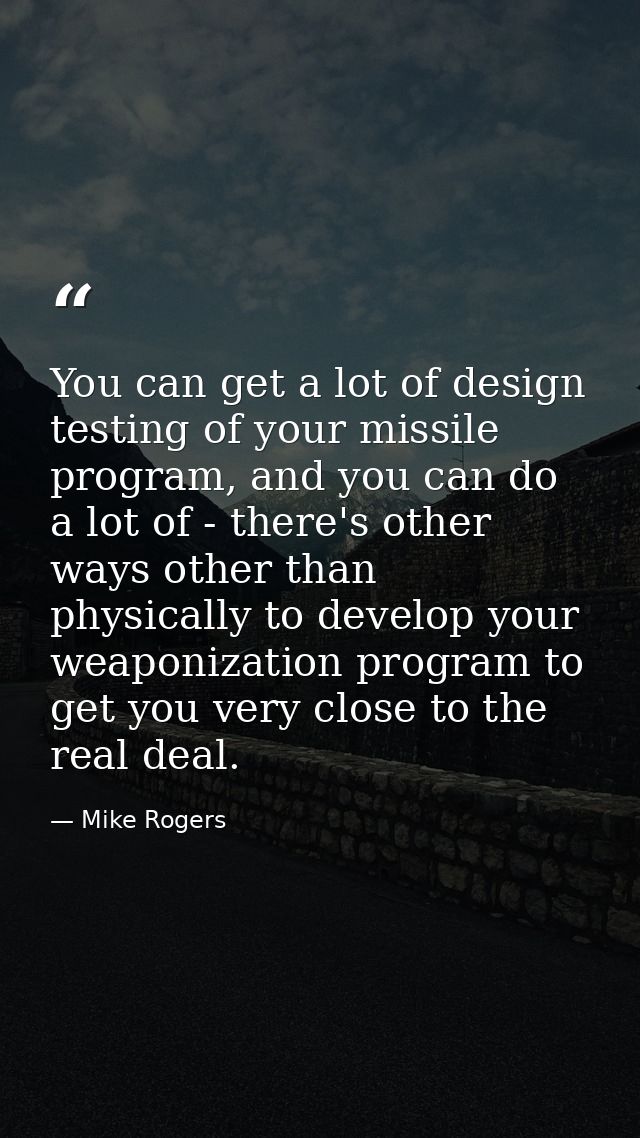 You can get a lot of design testing of your missile program, and you can do a lot of - there's other ways other than phy — Mike Rogers