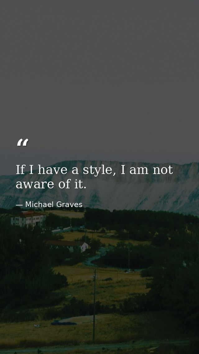 If I have a style, I am not aware of it. — Michael Graves