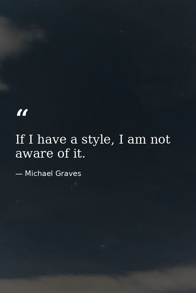 If I have a style, I am not aware of it. — Michael Graves