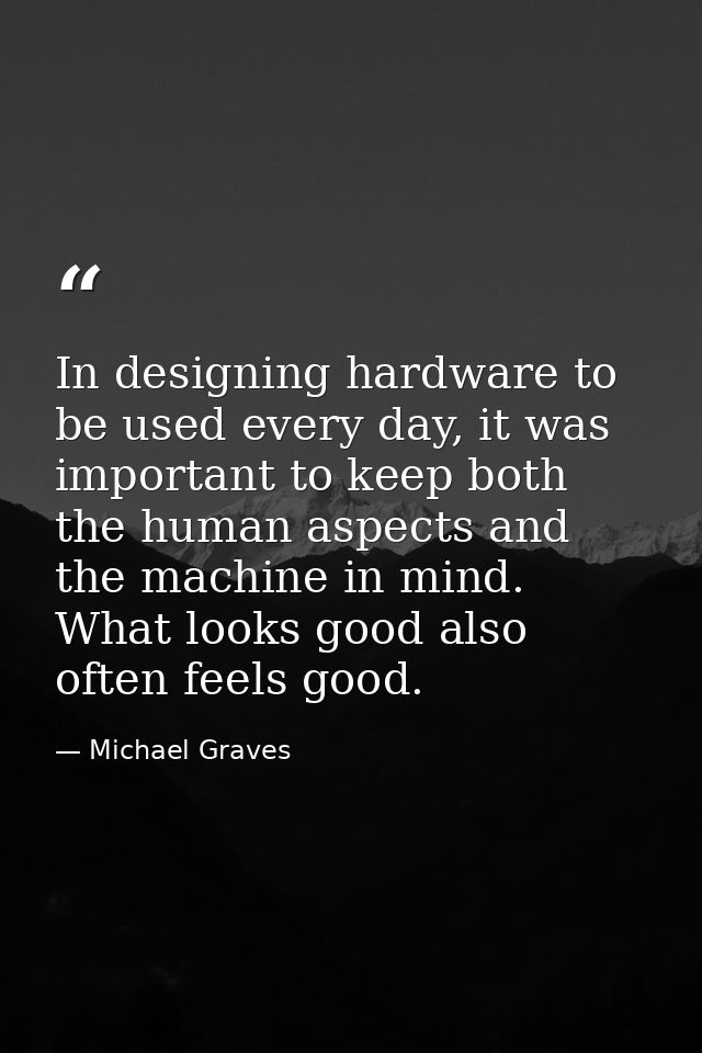 In designing hardware to be used every day, it was important to keep both the human aspects and the machine in mind. Wha — Michael Graves