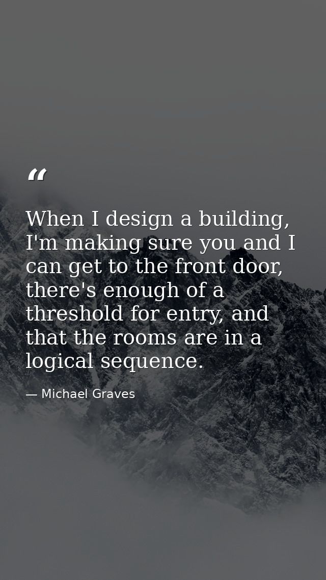 When I design a building, I'm making sure you and I can get to the front door, there's enough of a threshold for entry,  — Michael Graves