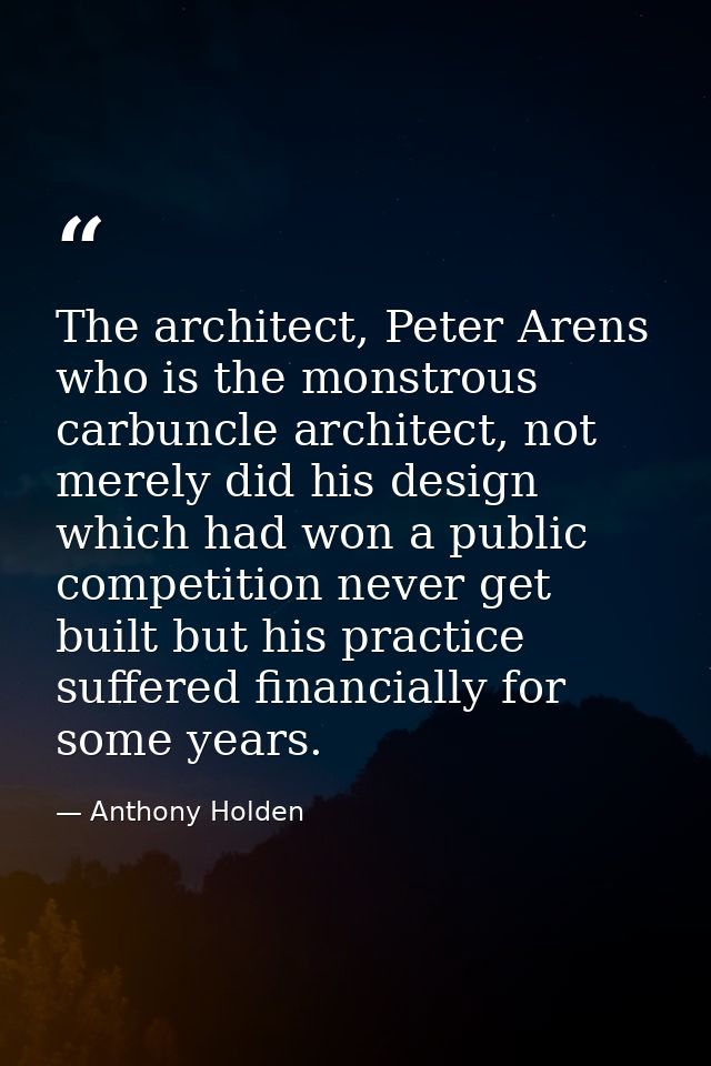 The architect, Peter Arens who is the monstrous carbuncle architect, not merely did his design which had won a public co — Anthony Holden