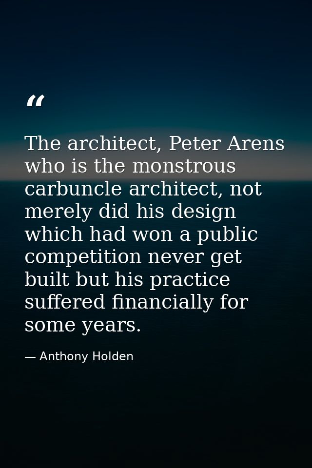 The architect, Peter Arens who is the monstrous carbuncle architect, not merely did his design which had won a public co — Anthony Holden