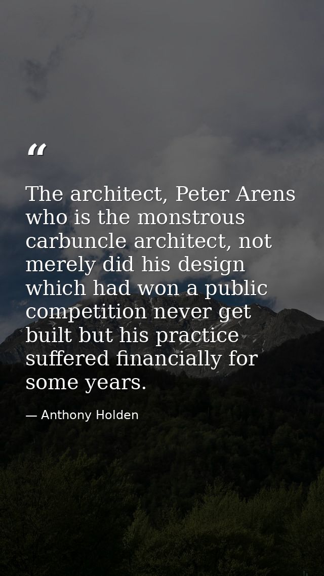 The architect, Peter Arens who is the monstrous carbuncle architect, not merely did his design which had won a public co — Anthony Holden
