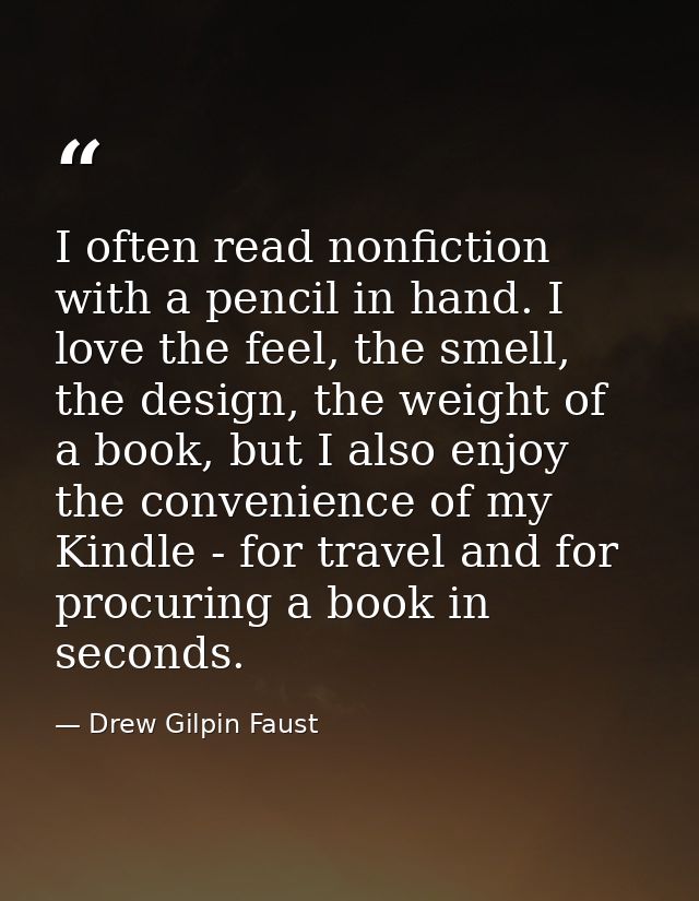 I often read nonfiction with a pencil in hand. I love the feel, the smell, the design, the weight of a book, but I also  — Drew Gilpin Faust