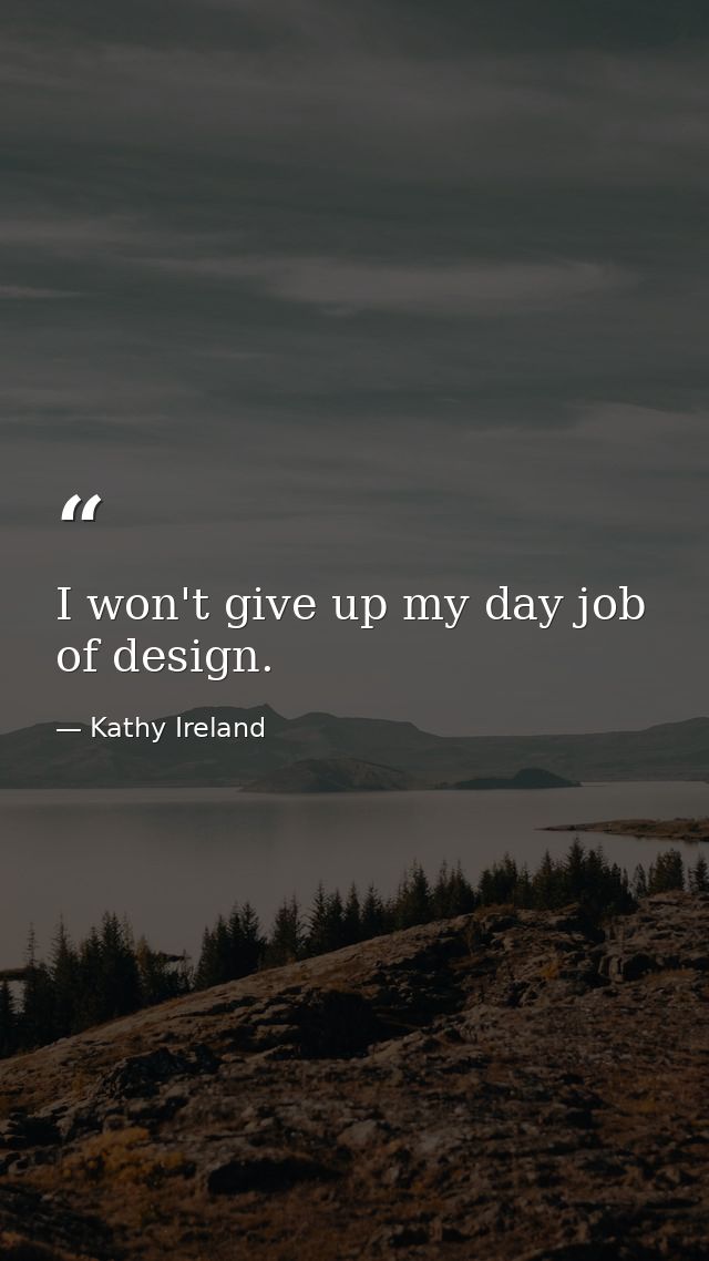 I won't give up my day job of design. — Kathy Ireland