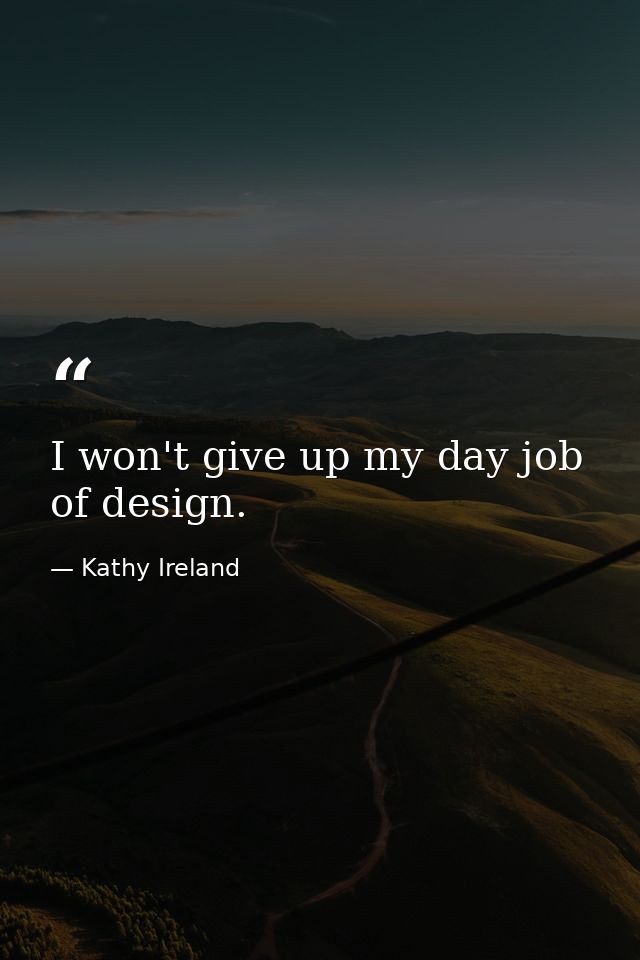 I won't give up my day job of design. — Kathy Ireland