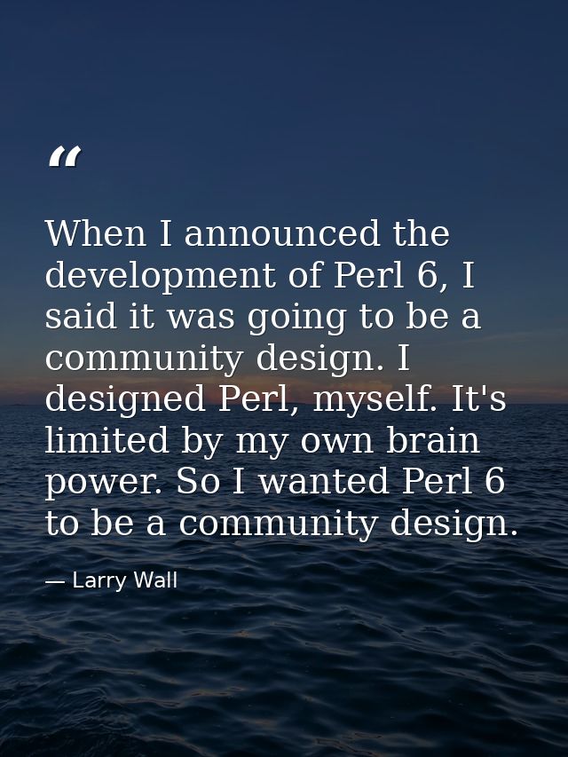 When I announced the development of Perl 6, I said it was going to be a community design. I designed Perl, myself. It's  — Larry Wall