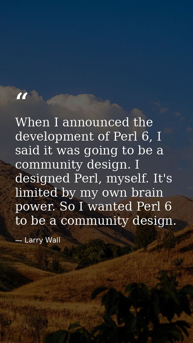 When I announced the development of Perl 6, I said it was going to be a community design. I designed Perl, myself. It's  — Larry Wall