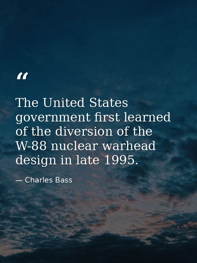The United States government first learned of the diversion of the W-88 nuclear warhead design in late 1995. — Charles Bass