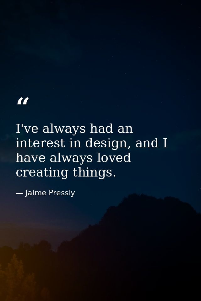 I've always had an interest in design, and I have always loved creating things. — Jaime Pressly