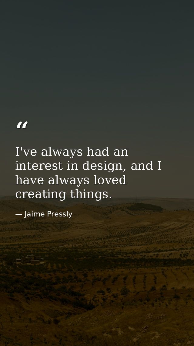 I've always had an interest in design, and I have always loved creating things. — Jaime Pressly