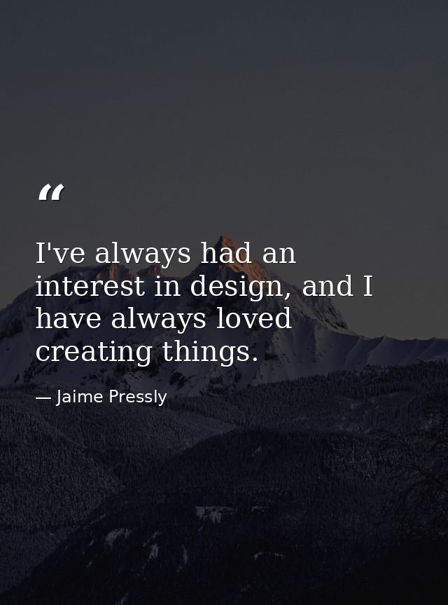 I've always had an interest in design, and I have always loved creating things. — Jaime Pressly