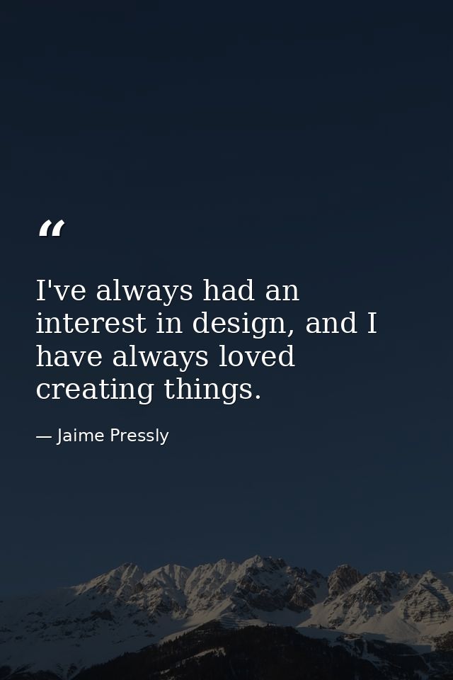 I've always had an interest in design, and I have always loved creating things. — Jaime Pressly