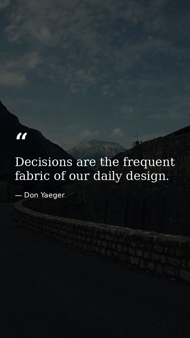 Decisions are the frequent fabric of our daily design. — Don Yaeger